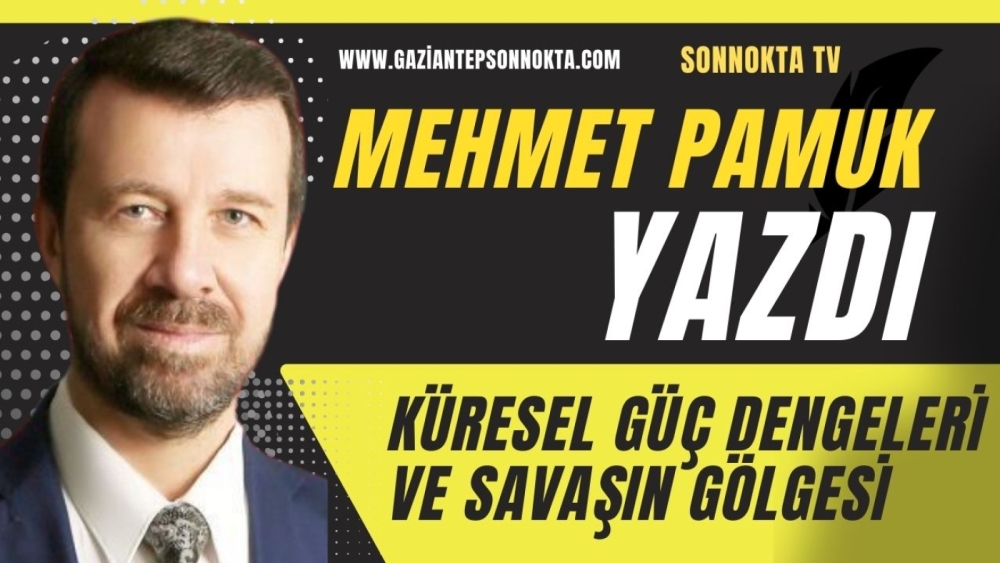 KÜRESEL GÜÇ DENGELERİ VE SAVAŞIN GÖLGESİ